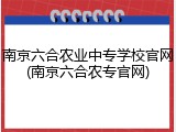 南京六合农业中专学校官网(南京六合农专官网)