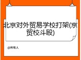 北京对外贸易学校打架(京贸校斗殴)