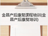 金昌产后康复课程培训(金昌产后康复培训)