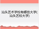 汕头艺术学校有哪些大学(汕头艺校大学)