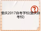重庆2017自考学校(重庆自考校)