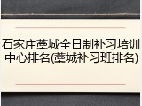 石家庄藁城全日制补习培训中心排名(藁城补习班排名)
