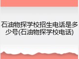 石油物探学校招生电话是多少号(石油物探学校电话)