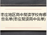 枣庄地区高中复读学校有哪些名单(枣庄复读高中名单)