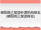 德阳高三复读补课机构排名(德阳高三复读排名)
