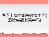 考不上高中能去读高中吗(落榜生能上高中吗)