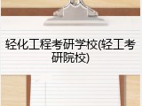 轻化工程考研学校(轻工考研院校)