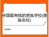 中国最有钱的贵族学校(贵族名校)