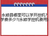 永顺县哪里可以学开挖机?学费多少?(永顺学挖机费用)