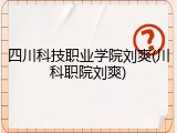 四川科技职业学院刘爽(川科职院刘爽)