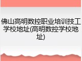 佛山高明数控职业培训技工学校地址(高明数控学校地址)