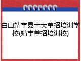 白山靖宇县十大单招培训学校(靖宇单招培训校)