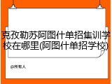 克孜勒苏阿图什单招集训学校在哪里(阿图什单招学校)