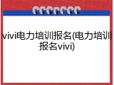 vivi电力培训报名(电力培训报名vivi)