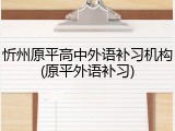 忻州原平高中外语补习机构(原平外语补习)
