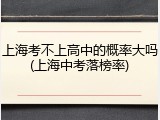 上海考不上高中的概率大吗(上海中考落榜率)