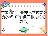 广东省轻工业技术学校是公办的吗(广东轻工业技校公办否)