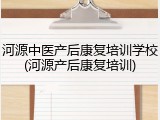 河源中医产后康复培训学校(河源产后康复培训)