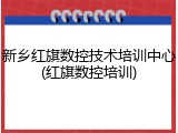 新乡红旗数控技术培训中心(红旗数控培训)
