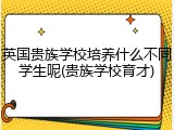 英国贵族学校培养什么不同学生呢(贵族学校育才)