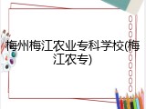 梅州梅江农业专科学校(梅江农专)