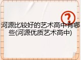 河源比较好的艺术高中有哪些(河源优质艺术高中)