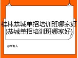 桂林恭城单招培训班哪家好(恭城单招培训班哪家好)