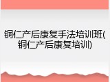 铜仁产后康复手法培训班(铜仁产后康复培训)