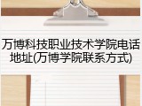 万博科技职业技术学院电话地址(万博学院联系方式)