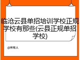 临沧云县单招培训学校正规学校有那些(云县正规单招学校)