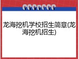 龙海挖机学校招生简章(龙海挖机招生)