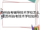 苏州自考辅导技术学校怎么样(苏州自考技术学校如何)