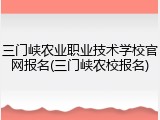 三门峡农业职业技术学校官网报名(三门峡农校报名)