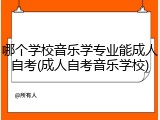 哪个学校音乐学专业能成人自考(成人自考音乐学校)