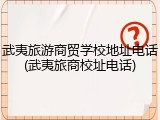 武夷旅游商贸学校地址电话(武夷旅商校址电话)