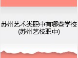 苏州艺术类职中有哪些学校(苏州艺校职中)