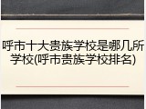 呼市十大贵族学校是哪几所学校(呼市贵族学校排名)