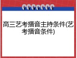 高三艺考播音主持条件(艺考播音条件)