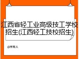 江西省轻工业高级技工学校招生(江西轻工技校招生)