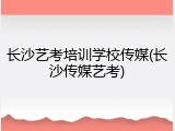 长沙艺考培训学校传媒(长沙传媒艺考)