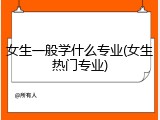 女生一般学什么专业(女生热门专业)
