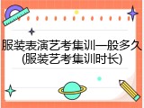 服装表演艺考集训一般多久(服装艺考集训时长)