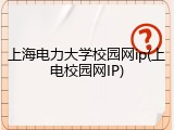 上海电力大学校园网ip(上电校园网IP)