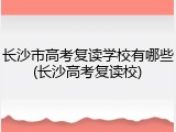 长沙市高考复读学校有哪些(长沙高考复读校)