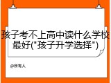 孩子考不上高中读什么学校最好("孩子升学选择")