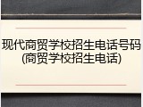 现代商贸学校招生电话号码(商贸学校招生电话)