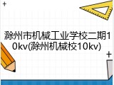 滁州市机械工业学校二期10kv(滁州机械校10kv)