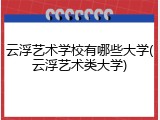 云浮艺术学校有哪些大学(云浮艺术类大学)