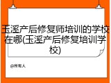 玉溪产后修复师培训的学校在哪(玉溪产后修复培训学校)