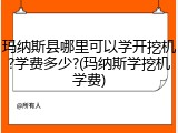 玛纳斯县哪里可以学开挖机?学费多少?(玛纳斯学挖机学费)